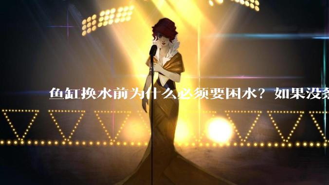 鱼缸换水前为什么必须要困水？如果没条件困水怎么办？