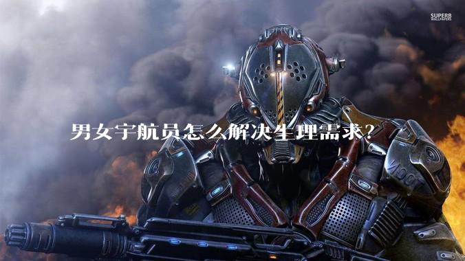 男女宇航员怎么解决生理需求？