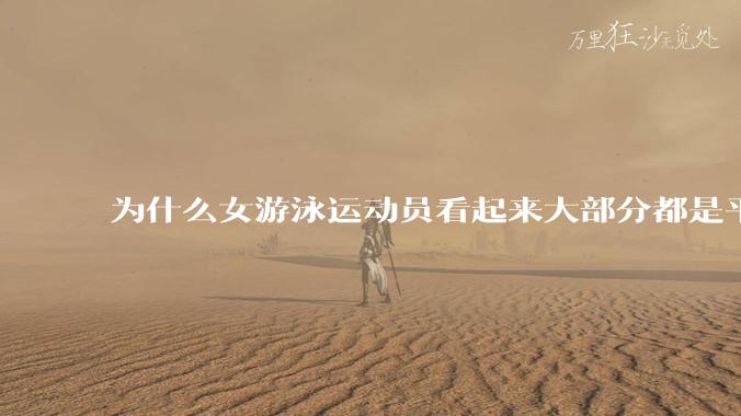 为什么女游泳运动员看起来大部分都是平胸？