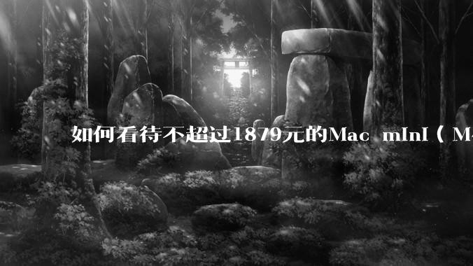 如何看待不超过1879元的Mac mini（M4+16/256GB+票），易用性吊打同级其他台式电脑？
