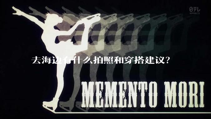 去海边有什么拍照和穿搭建议？