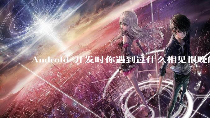 Android 开发时你遇到过什么相见恨晚的工具或网站？