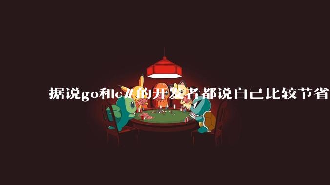 据说go和c#的开发者都说自己比较节省内存，你们认为呢？