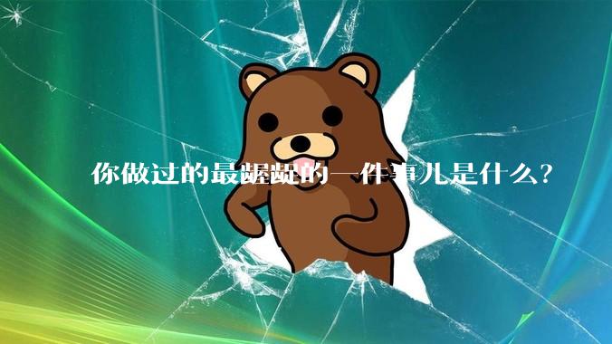 你做过的最龌龊的一件事儿是什么？