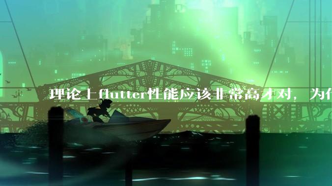 理论上flutter性能应该非常高才对，为什么好些flutter应用性能一般？
