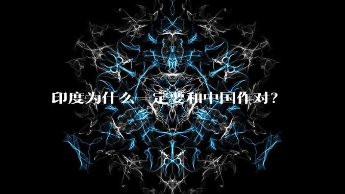 印度为什么一定要和中国作对？