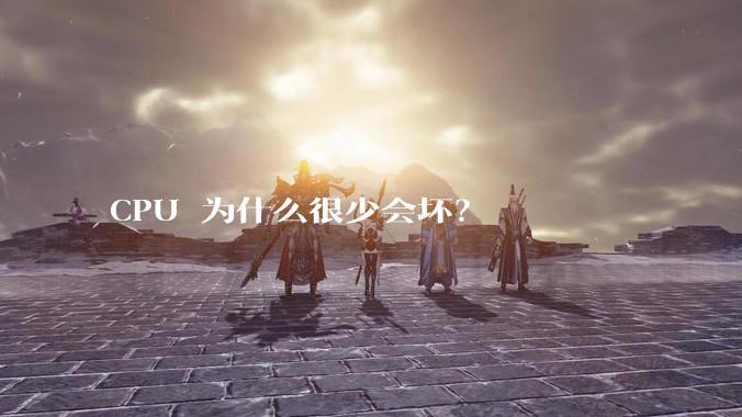 CPU 为什么很少会坏？