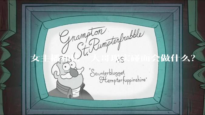 女主播和榜一大哥现实碰面会做什么？