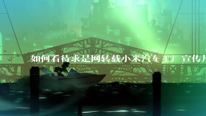 如何看待求是网转载小米汽车工厂宣传片？