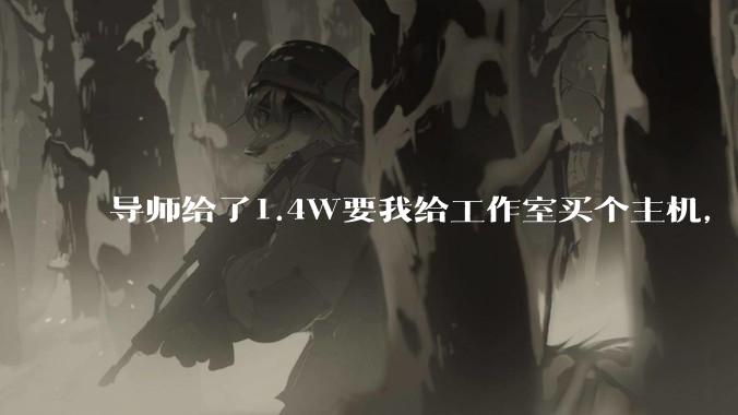 导师给了1.4W要我给工作室买个主机，是整机还是自己配？