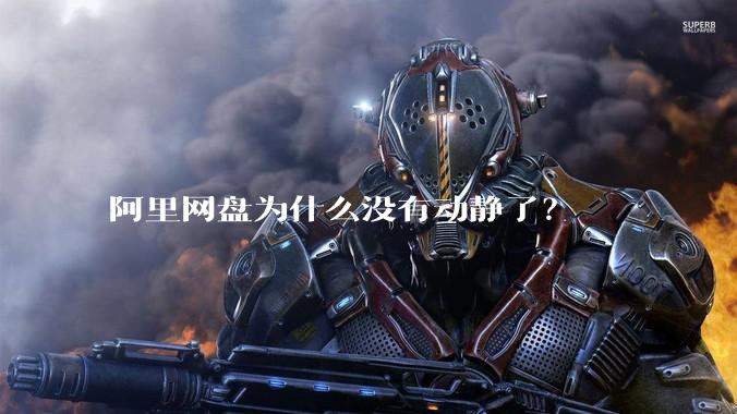 阿里网盘为什么没有动静了？