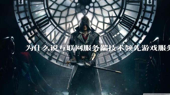 为什么说互联网服务端技术领先游戏服务端几十年？