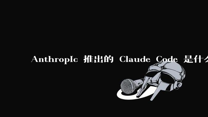 Anthropic 推出的 Claude Code 是什么技术原理呢？