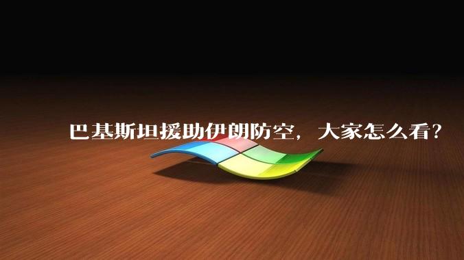 巴基斯坦援助伊朗防空，大家怎么看？