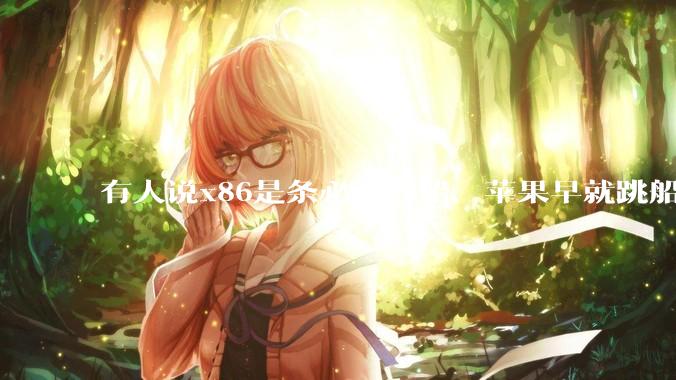 有人说x86是条必沉的船，苹果早就跳船了，微软也有弃船的意图，你怎么看？