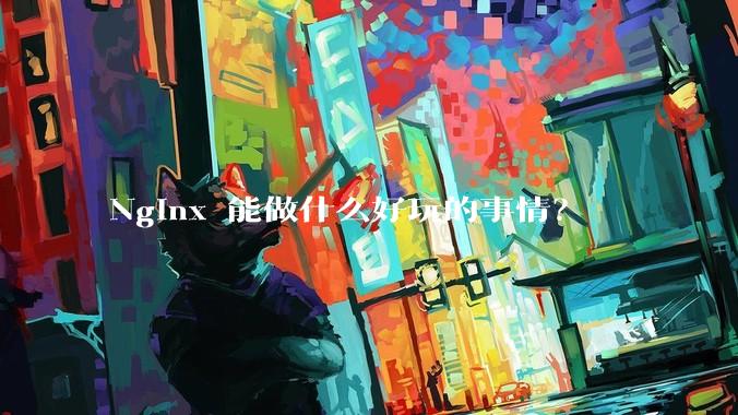 Nginx 能做什么好玩的事情？