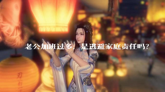 老公加班过多，是逃避家庭责任吗？