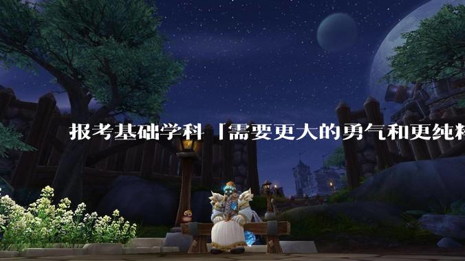 报考基础学科「需要更大的勇气和更纯粹的热爱」，是不是指前途不太好？